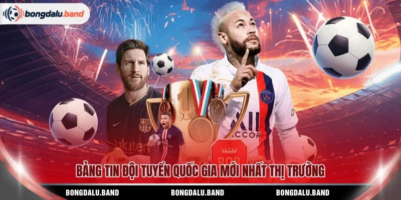 Bảng tin đội tuyển quốc gia mới nhất thị trường