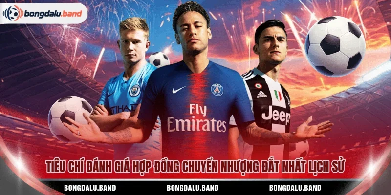 Tiêu chí đánh giá hợp đồng chuyển nhượng đắt nhất lịch sử