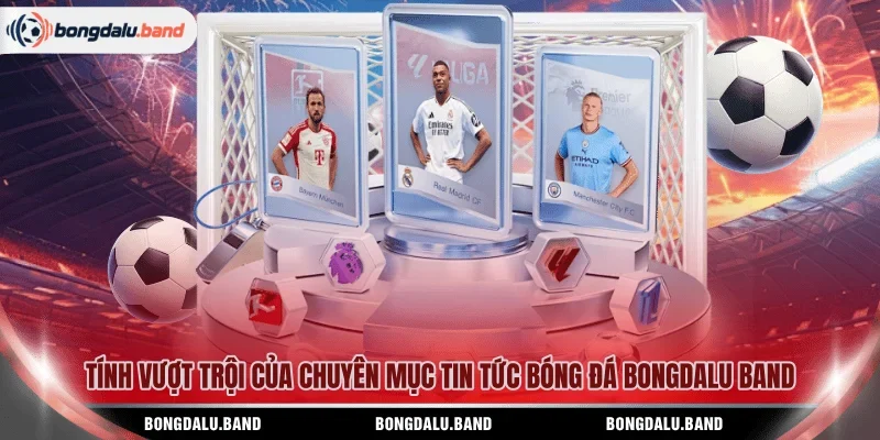 Tính vượt trội của chuyên mục tin tức bóng đá BONGDALU BAND